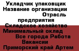 Укладчик-упаковщик › Название организации ­ Fusion Service › Отрасль предприятия ­ Складское хозяйство › Минимальный оклад ­ 30 000 - Все города Работа » Вакансии   . Приморский край,Артем г.